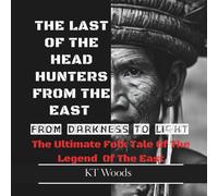 The Last Of The Head Hunters From The East : From Darkness To Light: The Ultimate Folk Tale Of The Legend The East