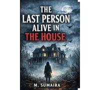 The Last Person Alive in The House: A House That Refuses to Let Anyone Leave Alive.