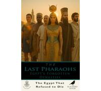 The Last Pharaohs: Egypt’s Forgotten Dynasties: The Untold Story of Egypt’s Final Centuries - Libyan, Nubian, Persian, and Macedonian Rulers Who Rebuilt an Empire (700-30 BCE)