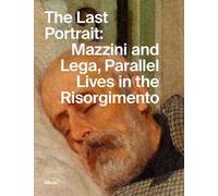 The last portrait: Mazzini and Lega, parallel lives in the Risorgimento. Ediz. illustrata