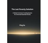 The Last Poverty Solution: A Global Commons Funding System for Universal Essential Access.