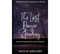 The Last Prayer Standing: Stories Of Miraculous Answers To Prayer