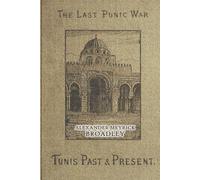 The last Punic war: Tunis, past and present (Illustrated): Complete Two-Volume History of Tunisia and the French Conquest of 1881