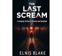 The Last Scream: A Gripping Thriller of Secrets and Deception: Unravel a web of lies, betrayal, and a chilling hunt for a relentless killer in this edge-of-your-seat thriller.