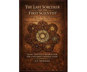 The Last Sorcerer and the First Scientist: Isaac Newton's Search for the Universe's Hidden Code