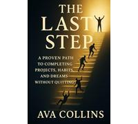The Last Step: A Proven Path to Completing Projects, Habits, and Dreams Without Quitting