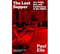 The Last Supper: Art, Faith, Sex, and Controversy in the 1980s