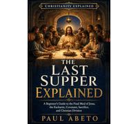 The Last Supper Explained: A Beginner’s Guide to the Final Meal of Jesus, the Eucharist, Covenant, Sacrifice, and Christian Division: 13