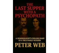 The Last Supper with a Psychopath: A Criminologist’s Chilling Diary of a Real Family Murder