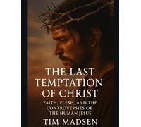 The Last Temptation of Christ: Faith, Flesh, and the Controversies of the Human Jesus