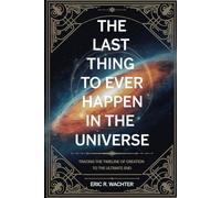 THE LAST THING TO EVER HAPPEN IN THE UNIVERSE: Tracing the Timeline of Creation to the Ultimate End
