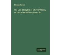 The Last Thoughts of a Naval Officer, on the Unlawfulness of War, &c.