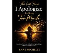 The Last Time I Apologize for Being Too Much: Breaking Free from Guilt, Over-Apologizing, and Emotional Exhaustion