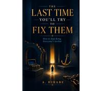 The Last Time You’ll Try to Fix Them: Why You Keep Getting Cast as the Strong One, the Calm One, the One Who Handles It, and How to Quietly Step Down