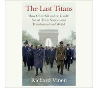 The Last Titans: How Churchill and de Gaulle Saved Their Nations and Transformed the World