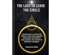 The Last To Leave The Circle: Master the 10 Circles of Wealth with the Timeless Strategies of Buffett, Jobs, Bezos, and History's Greatest Winners