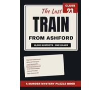 The Last Train from Ashford: A Murder Mystery Puzzle Book for Adults - 18,000 Passengers, One Killer, and the Clues to Find Them