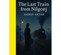 The Last Train from Nilgonj: Memory, myth, and the melancholy of unfinished journeys
