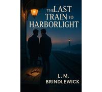 The Last Train to Harborlight: A slow-burn gay romance about second chances, small-town secrets, and choosing love out loud