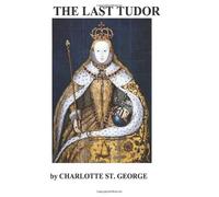 THE LAST TUDOR -a novel about Elizabeth I: -a novel about Elizabeth I