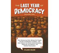 The Last Year of Democracy: How Democracy Fails, Betrays the People, and the Constitution Crumbles-and How Citizens Can Resist Authoritarianism, Oligarchy, Surveillance, and Political Polarization