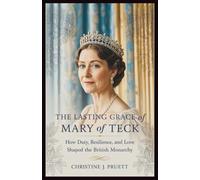 THE LASTING GRACE OF MARY OF TECK: How Duty, Resilience, and Love Shaped the British Monarchy