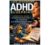 The Late-Diagnosed ADHD Blueprint: A Practical Guide to Rewriting Your Story and Thriving as a Neurodivergent Adult