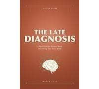The Late Diagnosis: A Field Guide for Women Newly Discovering They Have ADHD