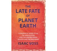 The Late Fate of Planet Earth: A Prophetic Guide to AI, the Apocalypse, and the War Between Heaven and the Machines