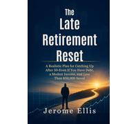 The Late Retirement Reset: A Realistic Plan for Catching Up After 50-Even If You Have Debt, a Modest Income, and Less Than $50,000 Saved