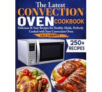 The Latest Convection Oven Cookbook: Delicious & Easy Recipes for Healthy Meals, Perfectly Cooked with Your Convection Oven