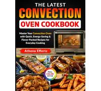 The Latest Convection Oven Cookbook: Master Your Convection Oven with Quick, Energy-Saving & Flavor-Packed Recipes for Everyday Cooking