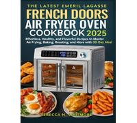 The Latest Emeril Lagasse French Doors Air Fryer Oven Cookbook 2025: Effortless, Healthy, and Flavorful Recipes to Master Air Frying, Baking, Roasting, and More with 30-Day Meal