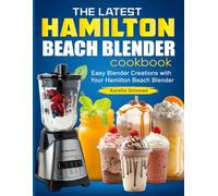 The Latest Hamilton Beach Blender cookbook: Easy Blender Creations with Your Hamilton Beach Blender