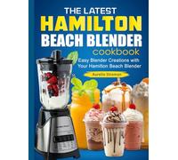 The Latest Hamilton Beach Blender cookbook: Easy Blender Creations with Your Hamilton Beach Blender