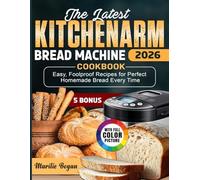 The Latest KITCHENARM Bread Machine Cookbook: Easy, Foolproof Recipes for Perfect Homemade Bread Every Time