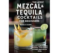 THE LATEST MEZCAL AND TEQUILA COCKTAILS FOR BEGINNERS: Mezcal & Tequila Cocktails Made Easy - From Classics to Unique Agave-Driven Drinks