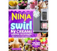 The Latest Ninja Swirl by Creami Cookbook for Beginners: Foolproof Ninja Swirl Recipes for Creamy Soft Serves, Ice Creams, Milkshakes, Gelato, Sorbet, Frozen Yogurt & Fruit Whips at Home