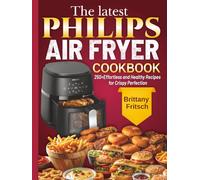 The latest Philips Air Fryer Cookbook: 250+Effortless and Healthy Recipes for Crispy Perfection