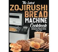 The Latest Zojirushi Bread Machine Cookbook: Delicious, Easy-to-Follow Recipes for Perfect Bread Every Time