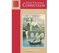 The Latin-Centered Curriculum: A Home Educator's Guide to a Traditional Classical Education: A Homeschooler's Guide to a Classical Education