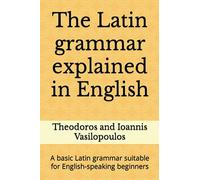 The Latin grammar explained in English: A basic Latin grammar suitable for English-speaking beginners