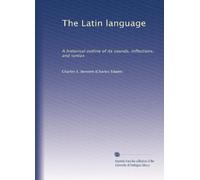 The Latin language; a historical outline of its sounds, inflections, and syntax