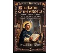 The Latin of the Angels: Learn Classical and Theological Latin with Saint Thomas Aquinas
