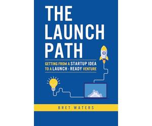 The Launch Path: Getting from a startup idea to a launch-ready venture.