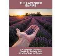 The Lavender Empire: A Complete Guide To Growing, Selling, And Crafting With Lavender