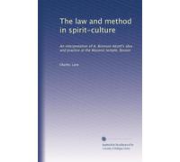 The law and method in spirit-culture an interpretation of A. Bronson Alcott's idea and practice at the Masonic Temple, Boston