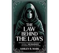 The Law Behind The Laws: Reprogram Your Reality for Wealth, Success, and Abundance Using the Hidden Laws of the Universe