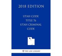 The Law Library Utah Code - Title 76 - Utah Criminal Code (2018 Edit (Tascabile)