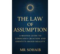 The Law of Assumption: A Master Guide to Conscious Creation and Identity-Based Reality
